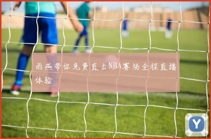 雨燕带你免费直击NBA赛场全程直播体验