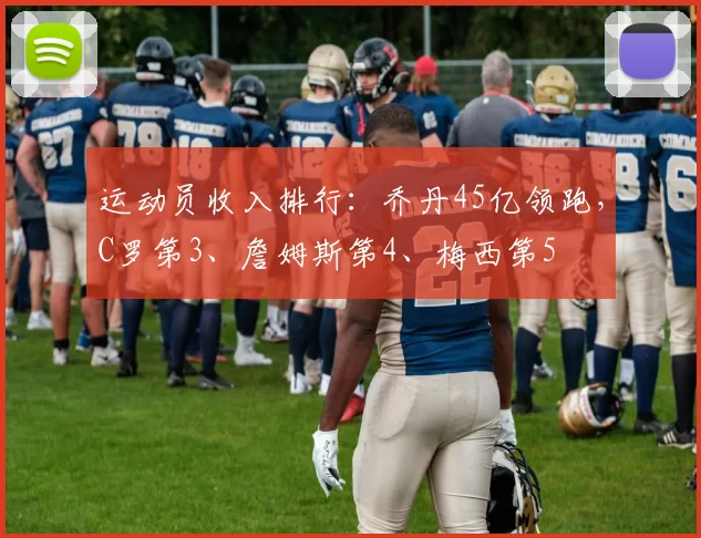 运动员收入排行：乔丹45亿领跑，C罗第3、詹姆斯第4、梅西第5