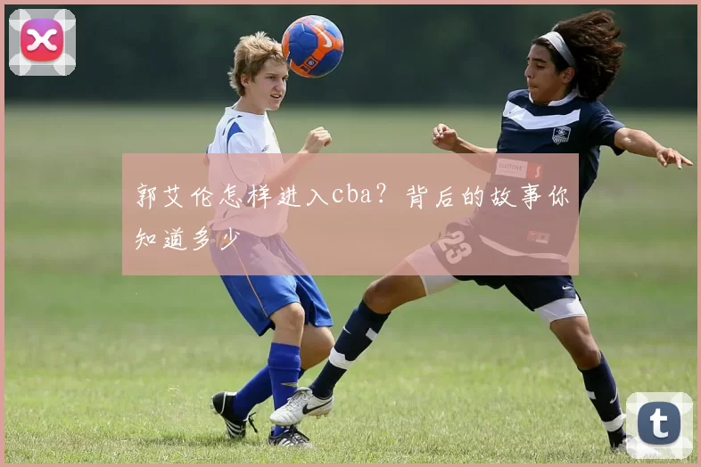 郭艾伦怎样进入cba？背后的故事你知道多少