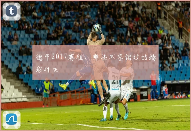 德甲2017赛程，那些不容错过的精彩对决