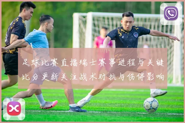 足球比赛直播瑞士赛事进程与关键比分更新关注战术对抗与伤停影响