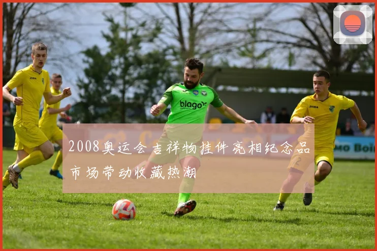 2008奥运会吉祥物挂件亮相纪念品市场带动收藏热潮
