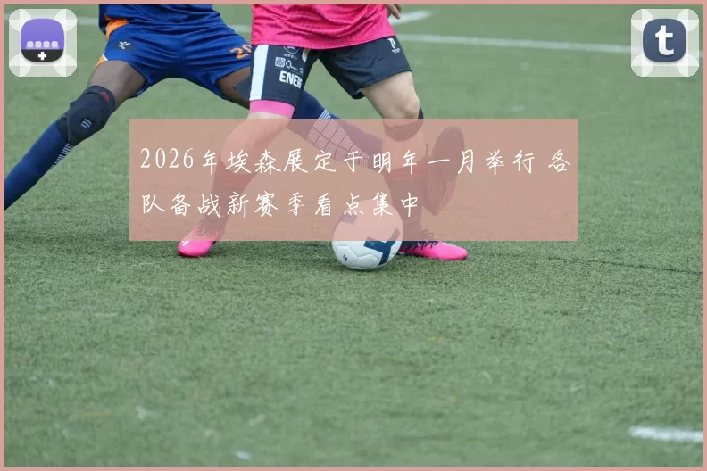 2026年埃森展定于明年一月举行 各队备战新赛季看点集中