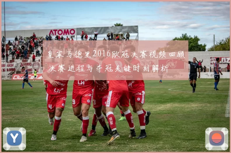 皇家马德里2016欧冠决赛视频回顾 决赛进程与夺冠关键时刻解析