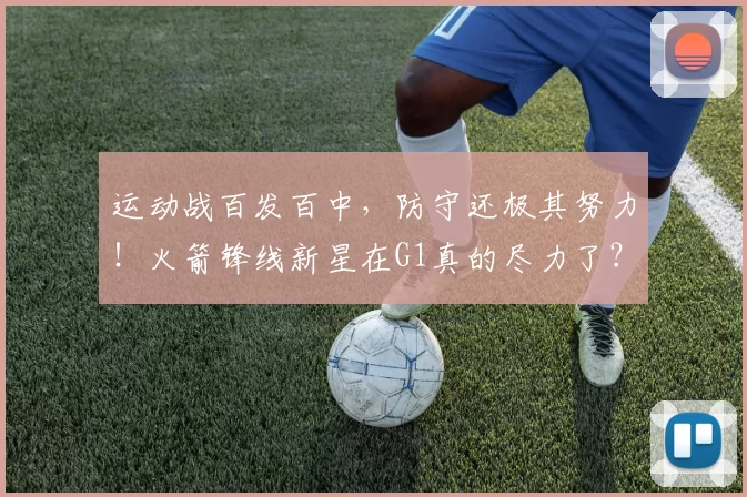 运动战百发百中，防守还极其努力！火箭锋线新星在G1真的尽力了？