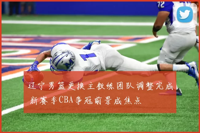 辽宁男篮更换主教练团队调整完成 新赛季CBA争冠前景成焦点