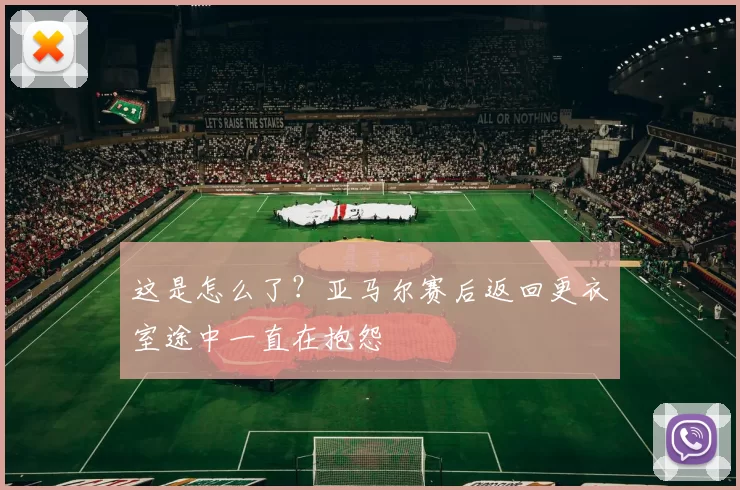 这是怎么了？亚马尔赛后返回更衣室途中一直在抱怨