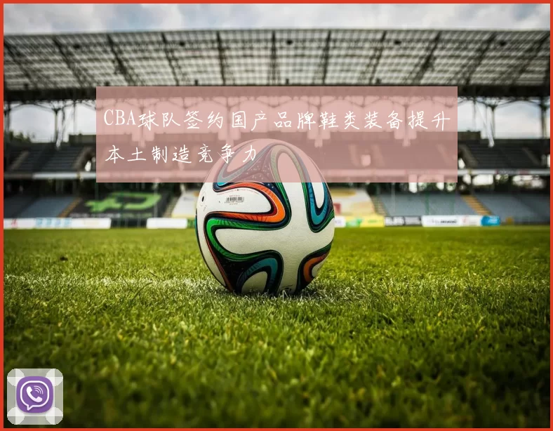 CBA球队签约国产品牌鞋类装备提升本土制造竞争力