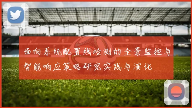 面向系统配置线检测的全景监控与智能响应策略研究实践与演化