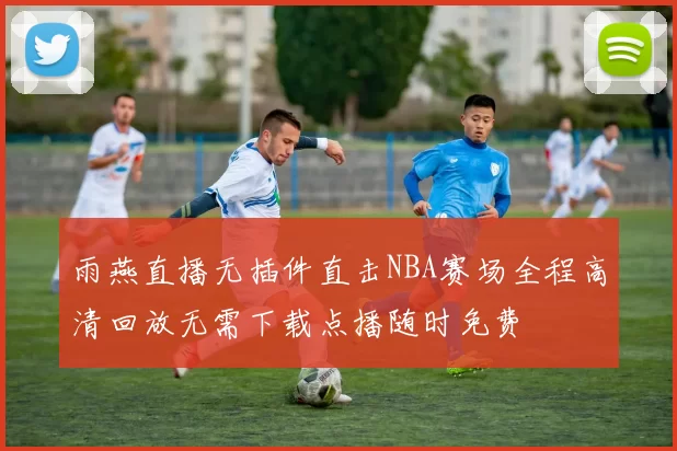 雨燕直播无插件直击NBA赛场全程高清回放无需下载点播随时免费