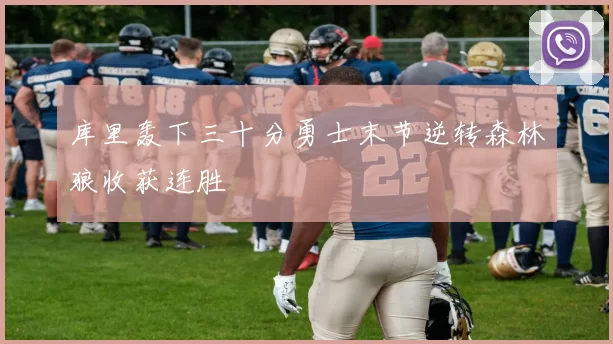 库里轰下三十分勇士末节逆转森林狼收获连胜