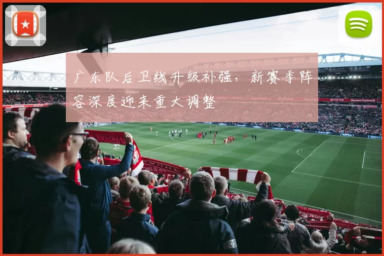 广东队后卫线升级补强,新赛季阵容深度迎来重大调整