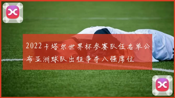 2022卡塔尔世界杯参赛队伍名单公布亚洲球队出征争夺八强席位