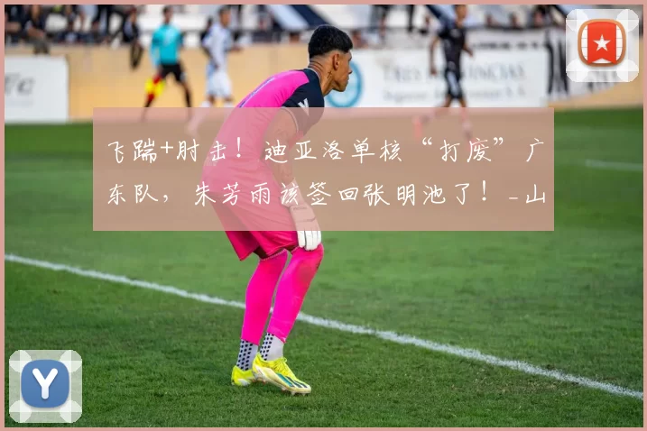 飞踹+肘击！迪亚洛单核“打废”广东队，朱芳雨该签回张明池了！_山西队_北京_山西