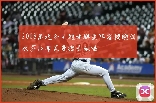 2008奥运会主题曲群星阵容揭晓刘欢莎拉布莱曼携手献唱