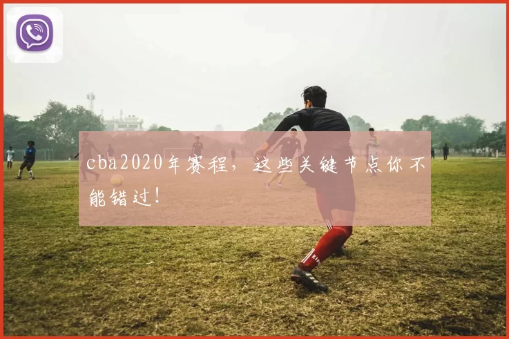 cba2020年赛程,这些关键节点你不能错过!