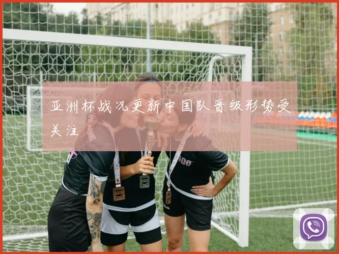 亚洲杯战况更新中国队晋级形势受关注