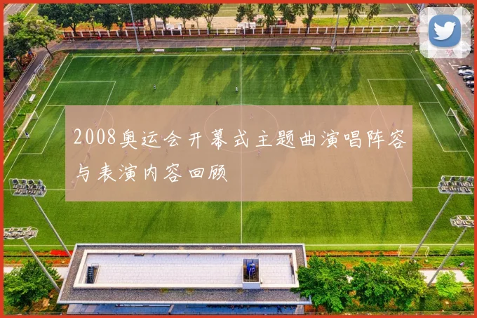 2008奥运会开幕式主题曲演唱阵容与表演内容回顾