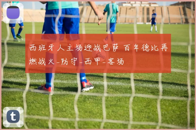 西班牙人主场迎战巴萨 百年德比再燃战火_防守_西甲_客场