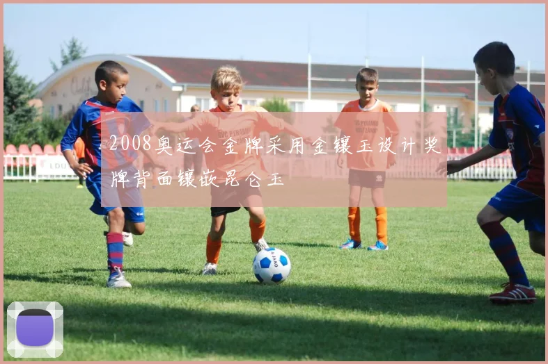 2008奥运会金牌采用金镶玉设计奖牌背面镶嵌昆仑玉