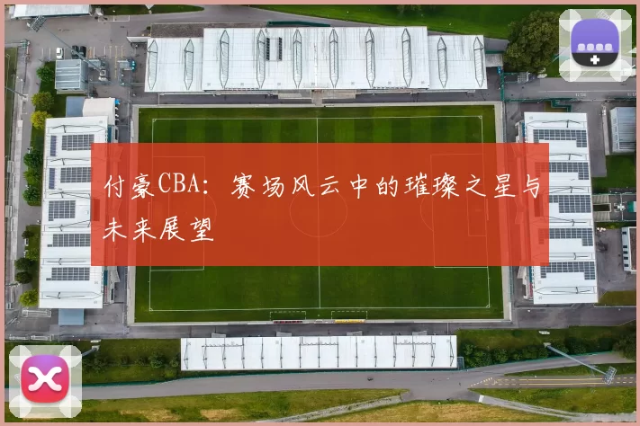 付豪CBA:赛场风云中的璀璨之星与未来展望