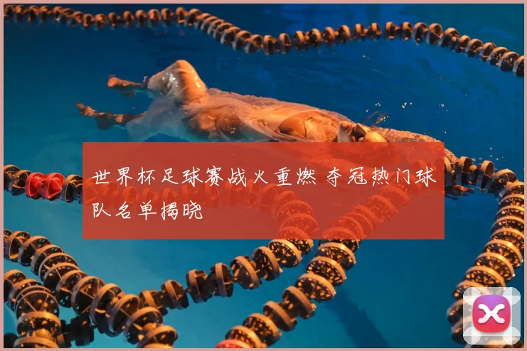 世界杯足球赛战火重燃 夺冠热门球队名单揭晓