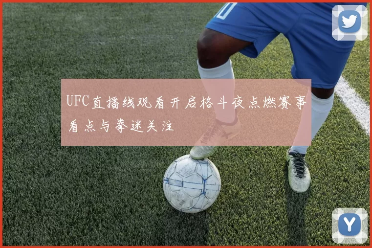 UFC直播线观看开启格斗夜点燃赛事看点与拳迷关注