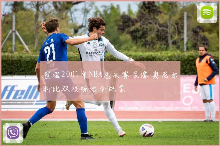 重温2001年NBA总决赛录像 奥尼尔科比双核统治全纪录