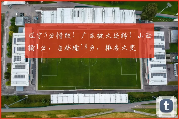 辽宁5分惜败！广东被大逆转！山西输1分，吉林输18分，排名大变