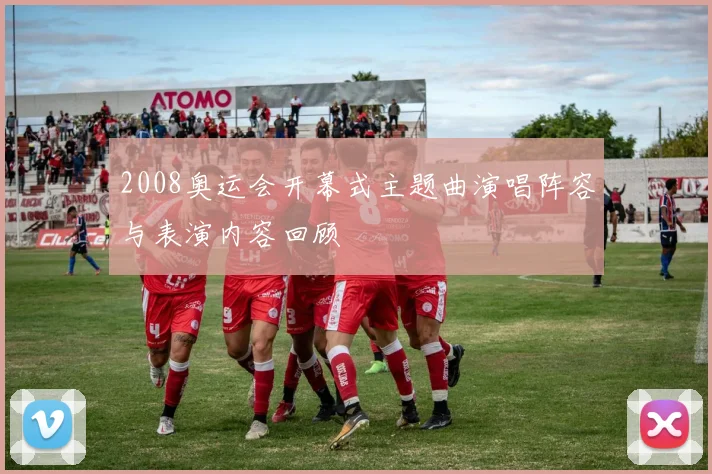 2008奥运会开幕式主题曲演唱阵容与表演内容回顾
