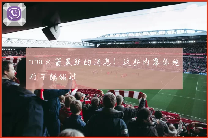 nba火箭最新的消息!这些内幕你绝对不能错过