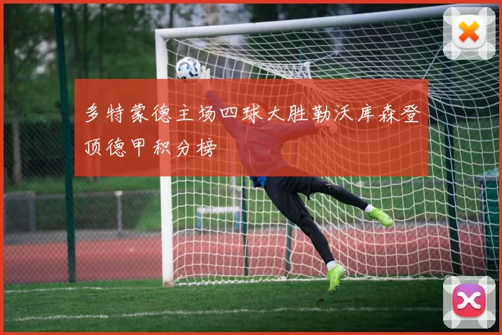 多特蒙德主场四球大胜勒沃库森登顶德甲积分榜