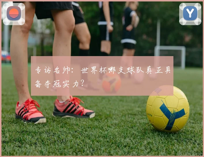 专访名帅:世界杯哪支球队真正具备夺冠实力?