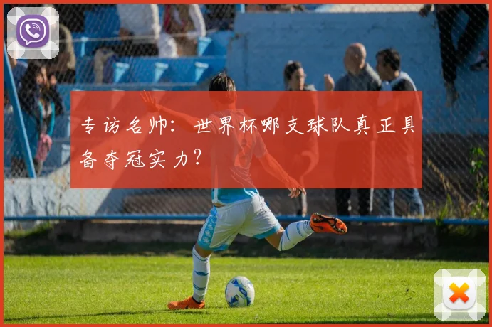 专访名帅：世界杯哪支球队真正具备夺冠实力？