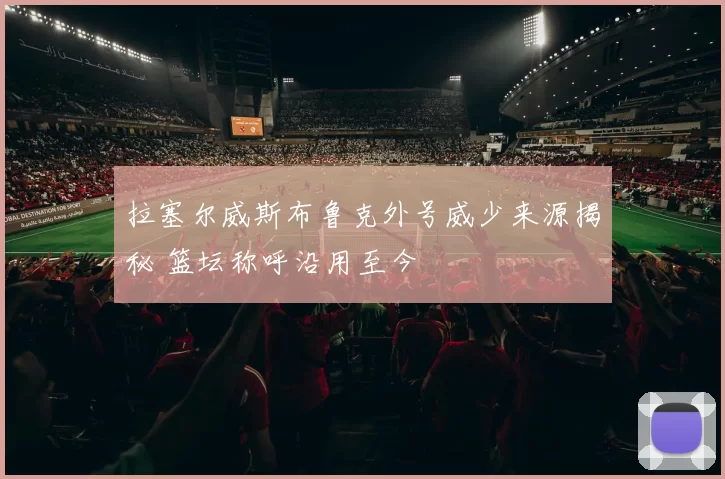 拉塞尔威斯布鲁克外号威少来源揭秘 篮坛称呼沿用至今