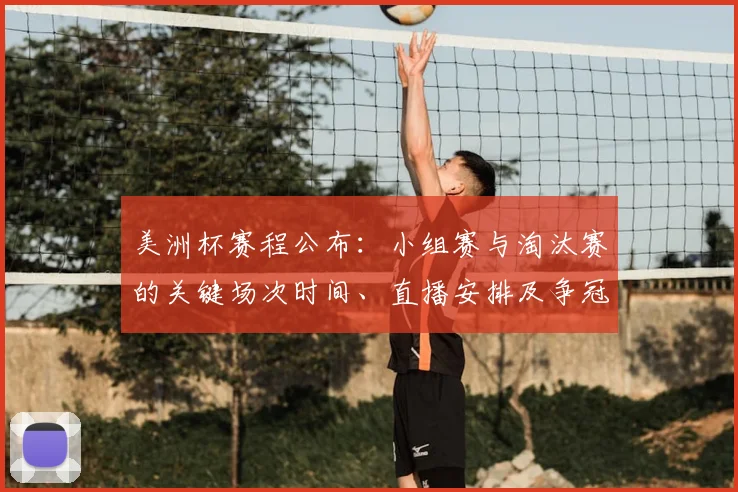 美洲杯赛程公布:小组赛与淘汰赛的关键场次时间、直播安排及争冠形势解读
