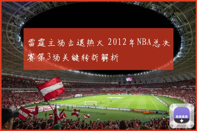 雷霆主场击退热火 2012年NBA总决赛第3场关键转折解析