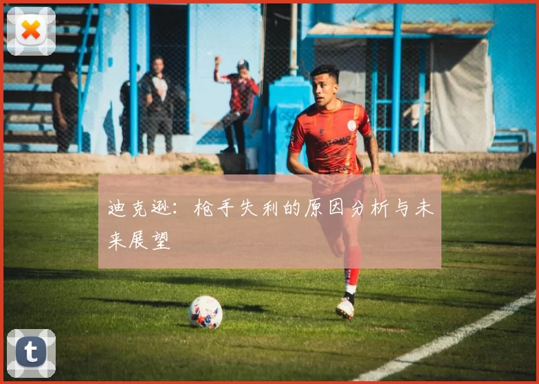 迪克逊：枪手失利的原因分析与未来展望