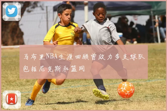 马布里NBA生涯回顾曾效力多支球队包括尼克斯和篮网