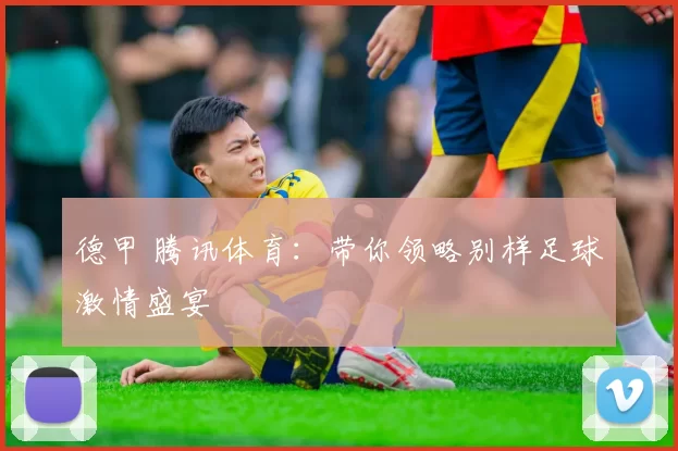 德甲 腾讯体育：带你领略别样足球激情盛宴