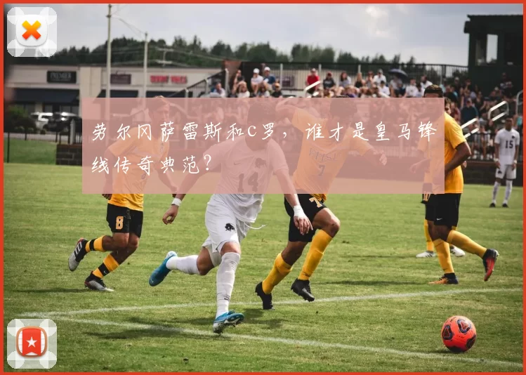 劳尔冈萨雷斯和c罗，谁才是皇马锋线传奇典范？