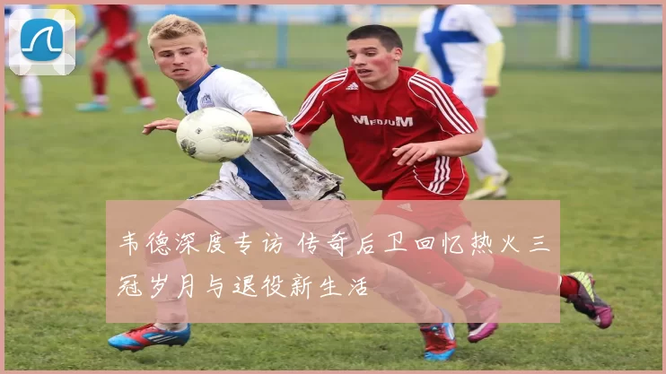 韦德深度专访 传奇后卫回忆热火三冠岁月与退役新生活