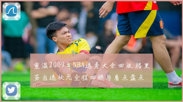 重温2009年NBA选秀大会回放 格里芬当选状元全程回顾与看点盘点