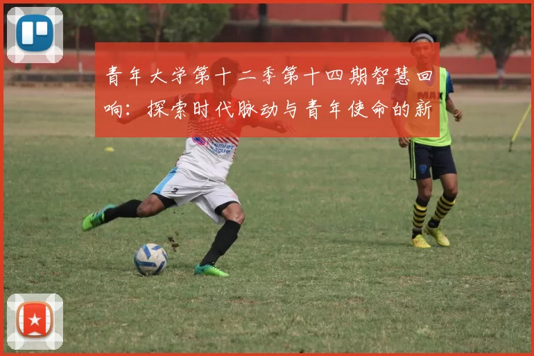 青年大学第十二季第十四期智慧回响：探索时代脉动与青年使命的新篇章