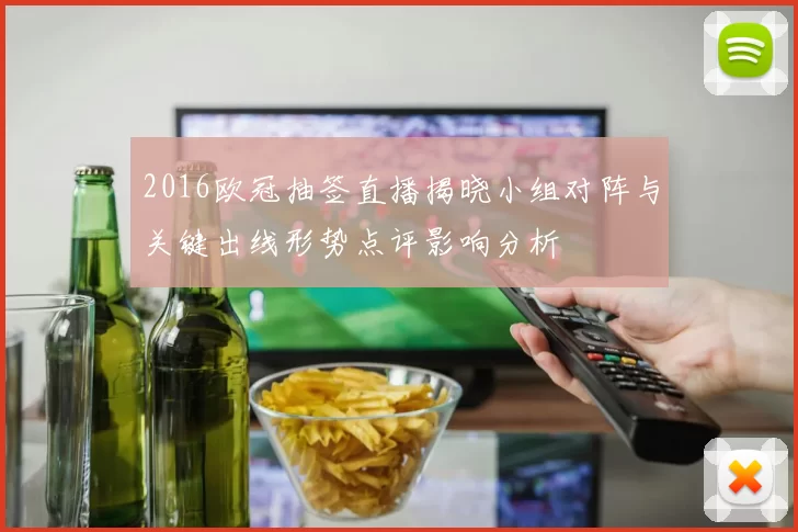 2016欧冠抽签直播揭晓小组对阵与关键出线形势点评影响分析