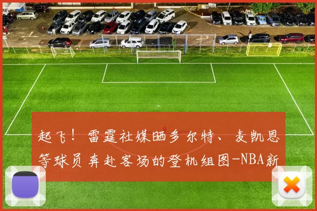 起飞！雷霆社媒晒多尔特、麦凯恩等球员奔赴客场的登机组图-NBA新闻