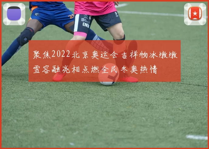 聚焦2022北京奥运会吉祥物冰墩墩雪容融亮相点燃全民冬奥热情