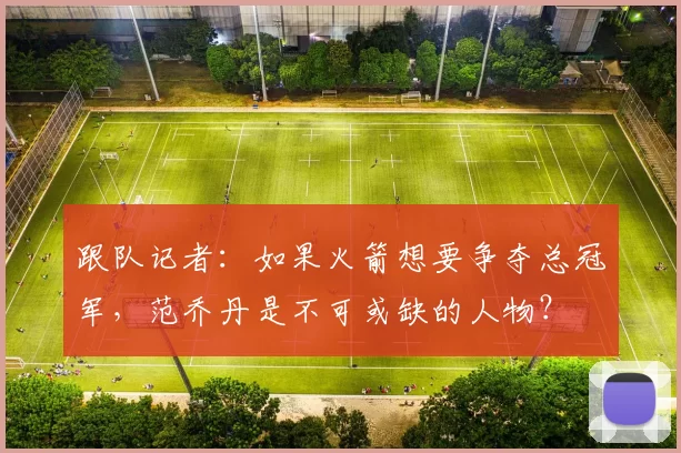 跟队记者：如果火箭想要争夺总冠军，范乔丹是不可或缺的人物？